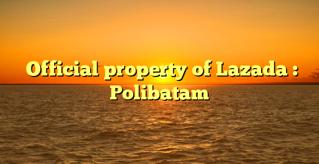  Official property of Lazada : Polibatam